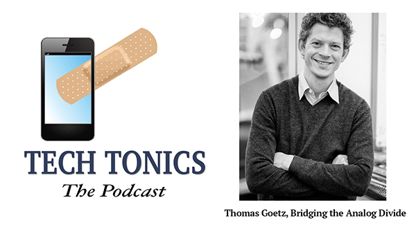 Tech Tonics: Thomas Goetz, Bridging the Analog Divide